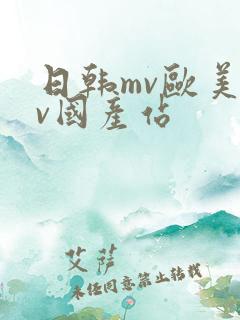 日韩mv欧美mv国产站