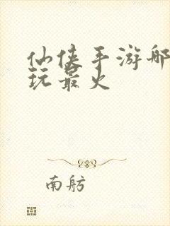 仙侠手游哪个好玩最火