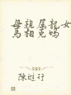 母亲属龙女儿属马相克吗
