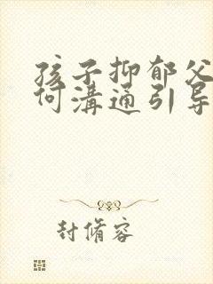 孩子抑郁父母如何沟通引导