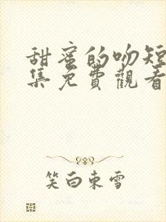 甜蜜的吻短剧全集免费观看