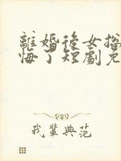 离婚后女总裁后悔了短剧免费观看