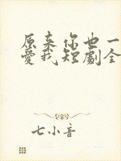 原来你也一直深爱我短剧全集完整版