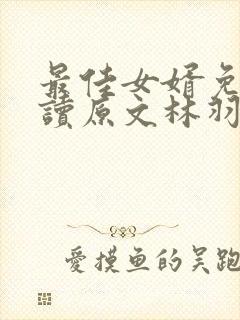 最佳女婿免费阅读原文林羽/江颜