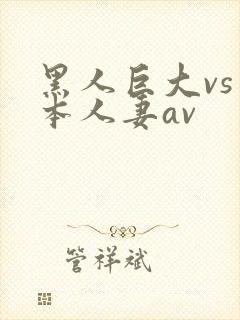 黑人巨大vs日本人妻av