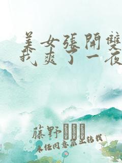 美女张开双腿让我爽了一夜