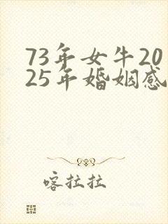 73年女牛2025年婚姻感情