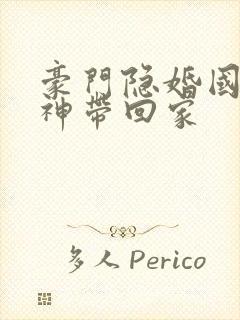 豪门隐婚国民女神带回家