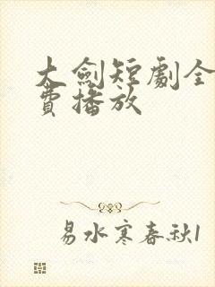 大剑短剧全集免费播放