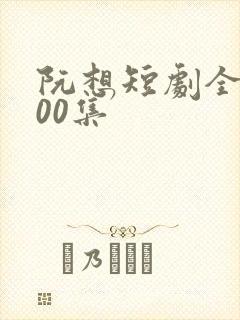 阮想短剧全部100集