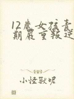 12岁女孩青春期严重叛逆表现