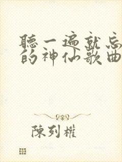 听一遍就忘不了的神仙歌曲原唱