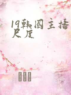 19韩国主播大尺度