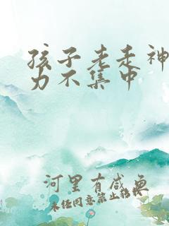 孩子老走神注意力不集中