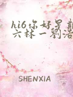 hi6你好星期六林一刘浩存