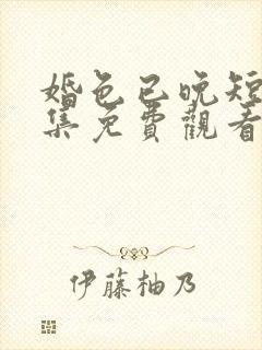 婚色已晚短剧全集免费观看