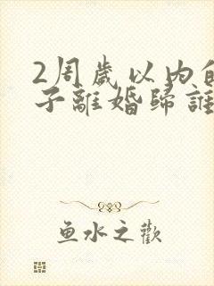 2周岁以内的孩子离婚归谁