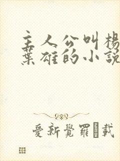 主人公叫杨心怡叶雄的小说免费阅读