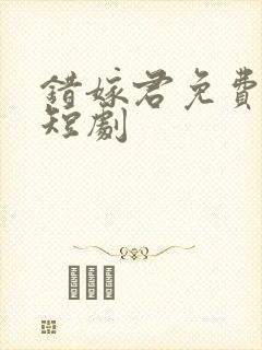 错嫁君免费观看短剧