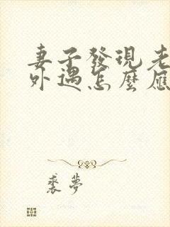 妻子发现老公有外遇怎么应对