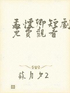 孟怀卿短剧全集免费观看