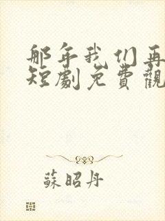 那年我们再相逢短剧免费观看全集高清