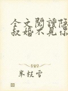 全文阅读隐婚大叔婚不见你