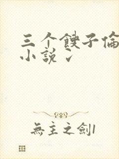 三个馊子伦着玩小说冫