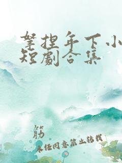 拿捏年下小娇夫短剧合集