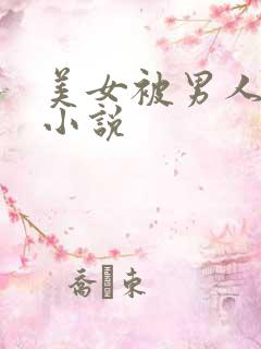 美女被男人插的小说