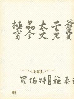 极品太子爷无弹窗全文免费阅读