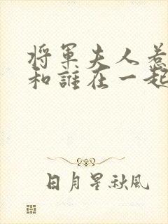 将军夫人惹不得和谁在一起了