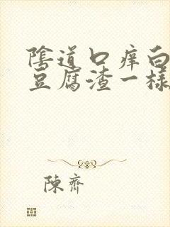 阴道口痒白带像豆腐渣一样是怎么回事