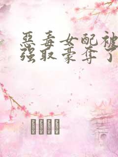 恶毒女配被男主强取豪夺了