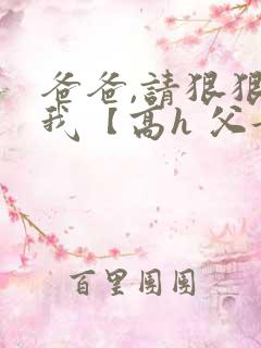 爸爸,请狠狠爱我【高h 父女】小说