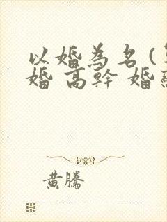以婚为名 (军婚 高干 婚恋) 臣言