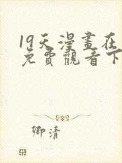 19天漫画在线免费观看下拉式