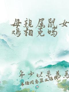 母亲属鼠女儿属鸡相克吗