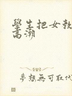 学生把女教师弄高潮