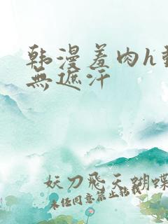 韩漫羞肉h动漫无遮汗