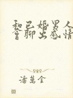 和已婚男人聊天会聊出感情吗