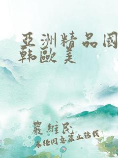 亚洲精品国产日韩欧美
