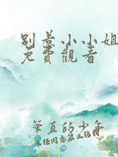别惹小小姐短剧免费观看