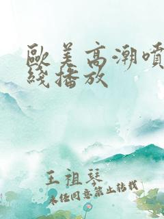 欧美高潮喷水在线播放