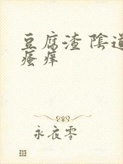 豆腐渣 阴道口瘙痒