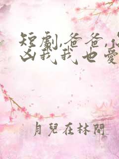 短剧,爸爸,你凶我我也爱你