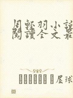 周轻羽小说免费阅读全文最新章节无弹窗