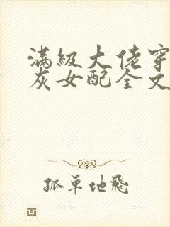 满级大佬穿成炮灰女配全文