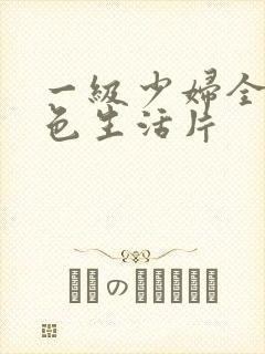 一级少妇全黄性色生活片