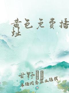 黄色免费播放网址